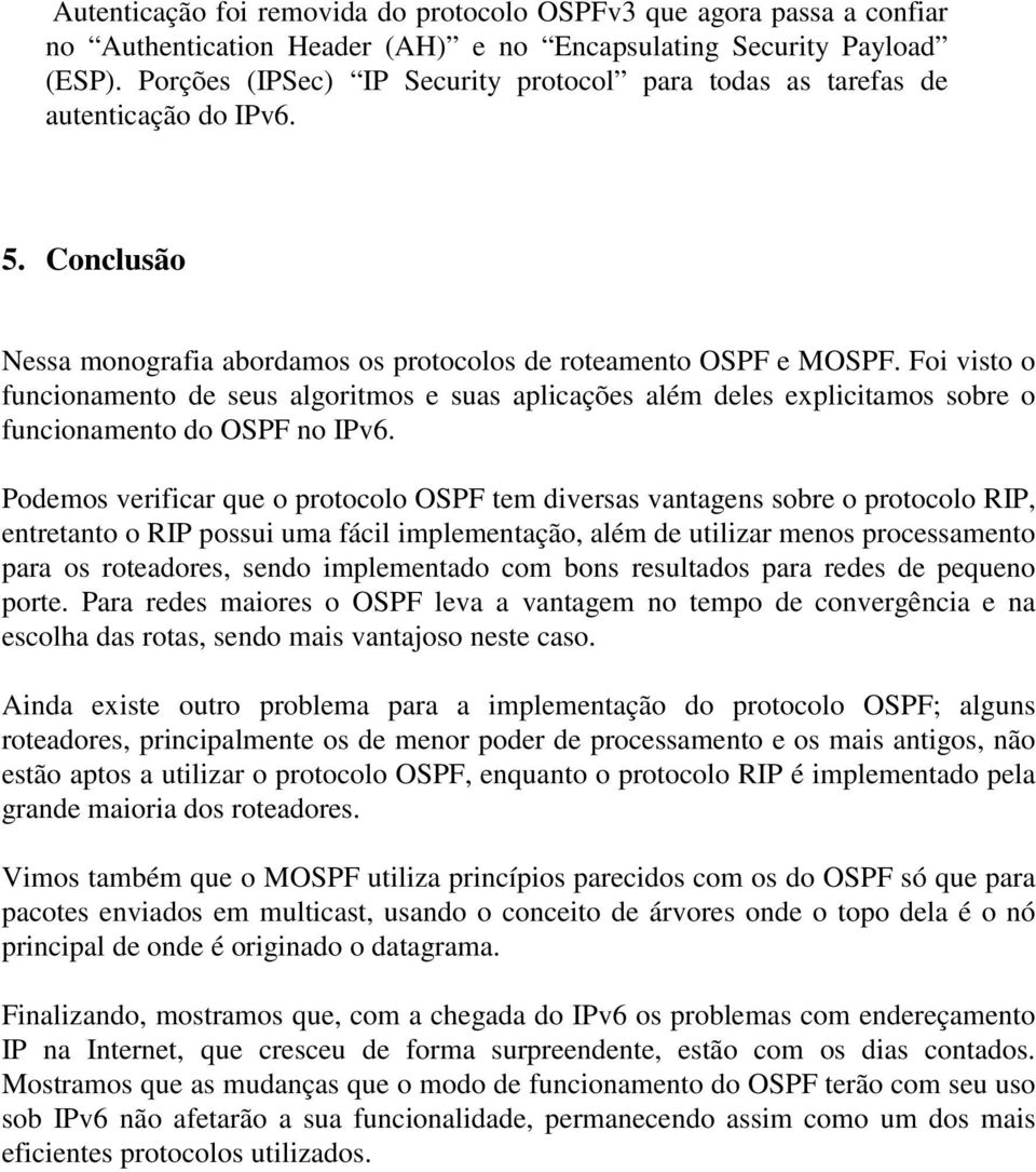 Foi visto o funcionamento de seus algoritmos e suas aplicações além deles explicitamos sobre o funcionamento do OSPF no IPv6.