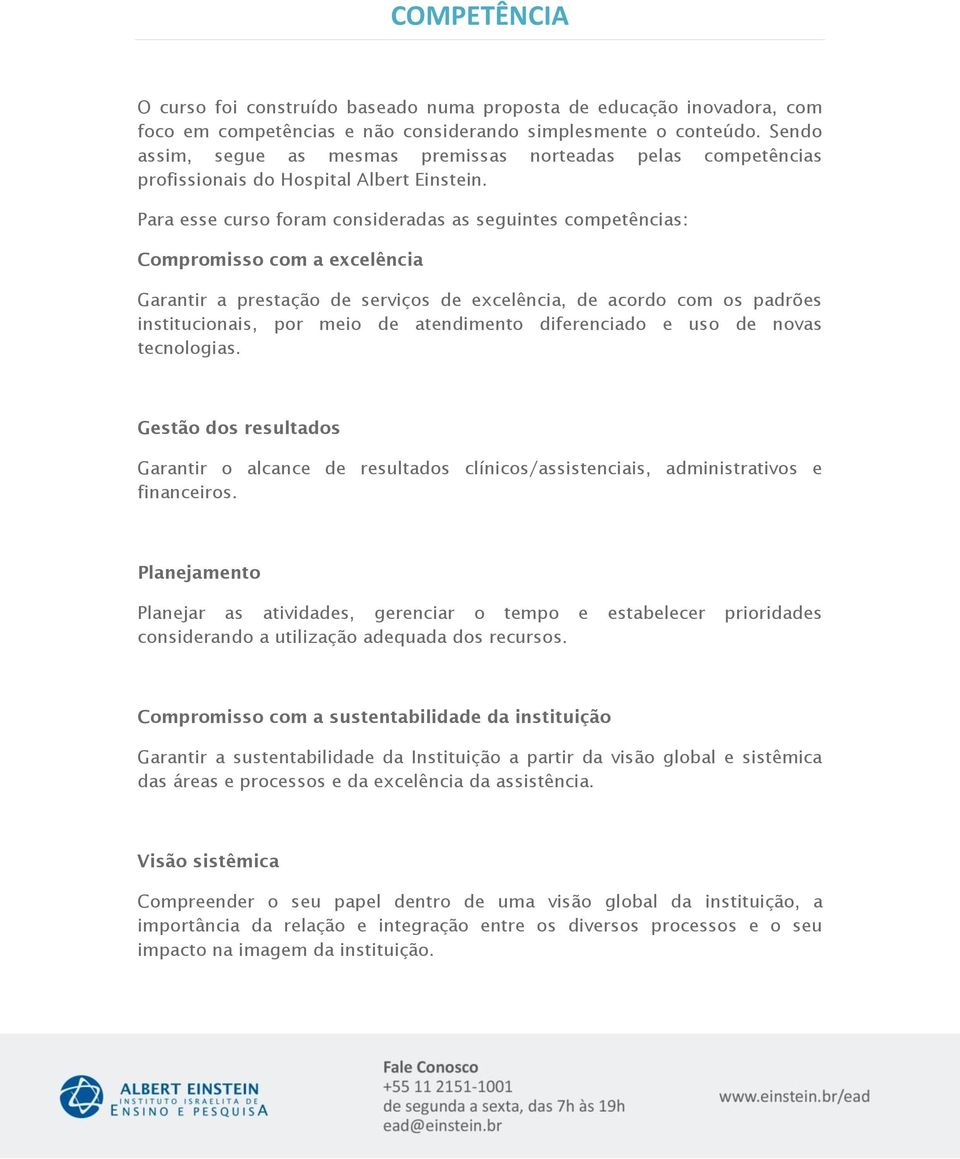 Para esse curso foram consideradas as seguintes competências: Compromisso com a excelência Garantir a prestação de serviços de excelência, de acordo com os padrões institucionais, por meio de