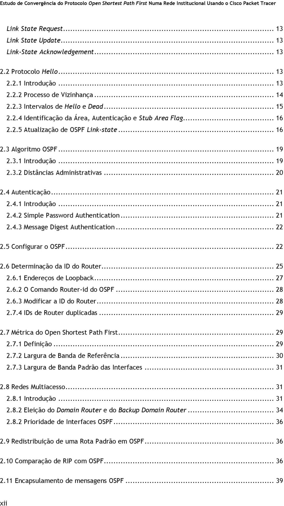 .. 20 2.4 Autenticação... 21 2.4.1 Introdução... 21 2.4.2 Simple Password Authentication... 21 2.4.3 Message Digest Authentication... 22 2.5 Configurar o OSPF... 22 2.6 Determinação da ID do Router.