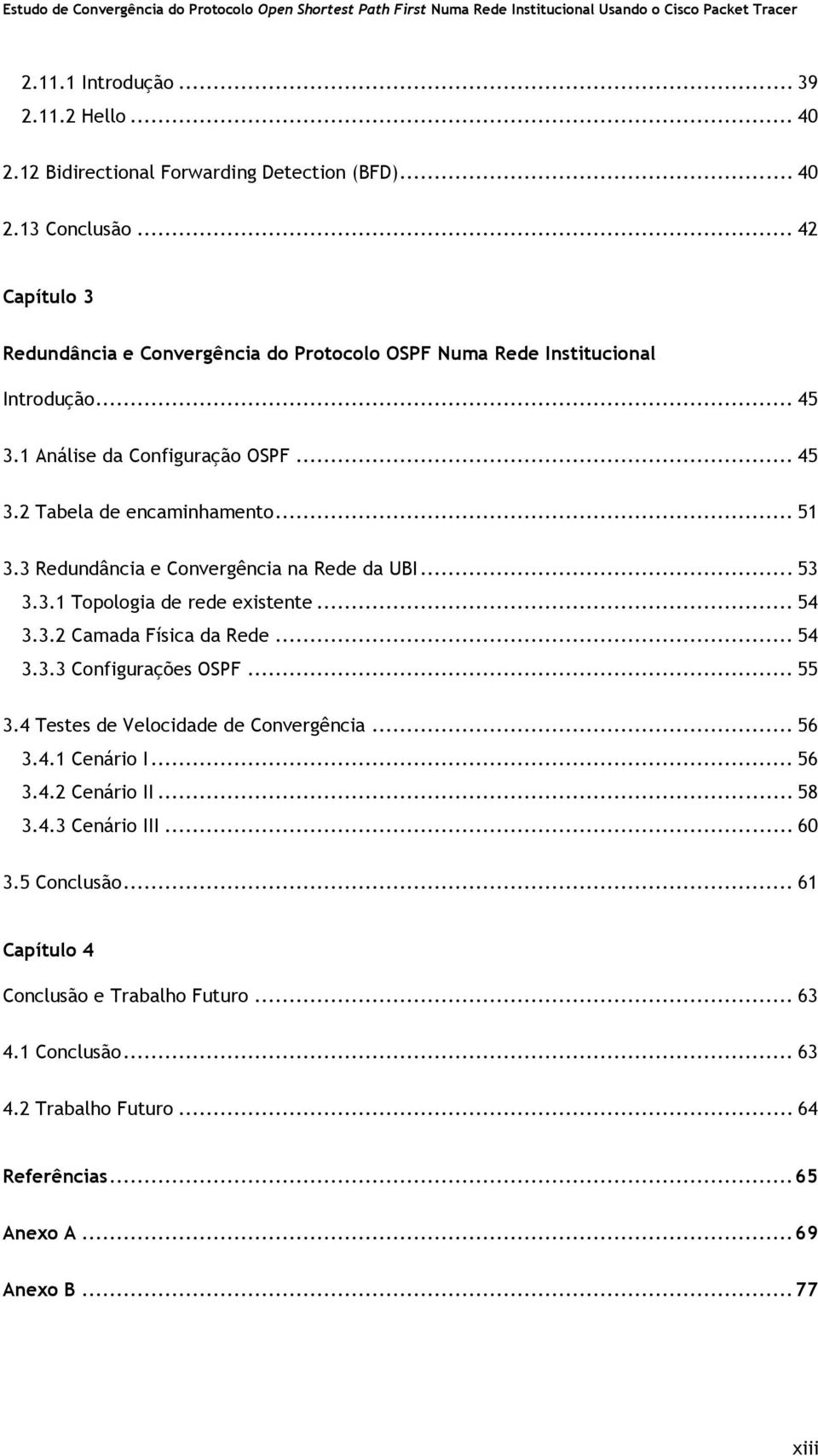 3 Redundância e Convergência na Rede da UBI... 53 3.3.1 Topologia de rede existente... 54 3.3.2 Camada Física da Rede... 54 3.3.3 Configurações OSPF... 55 3.