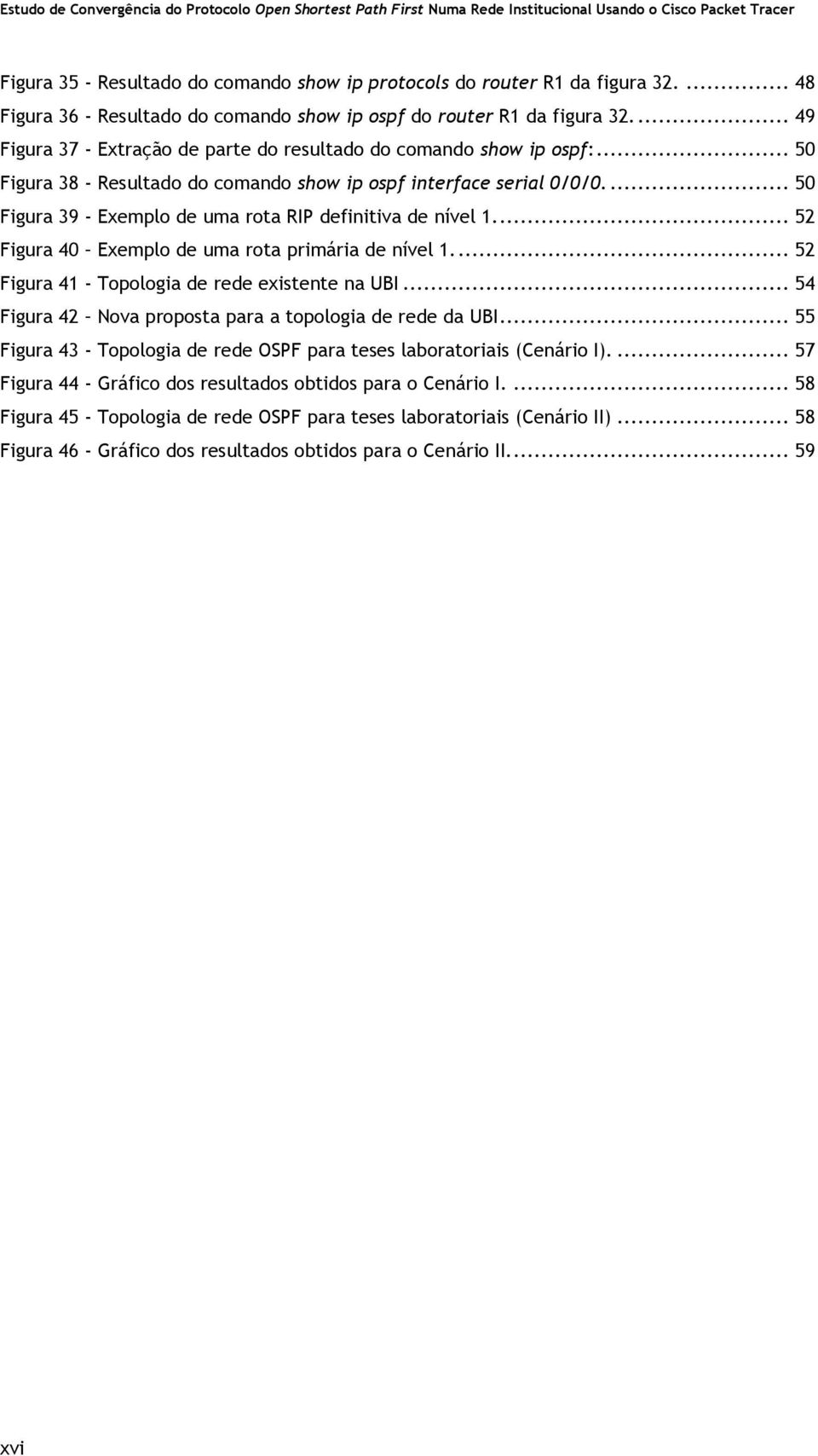 ... 50 Figura 39 - Exemplo de uma rota RIP definitiva de nível 1.... 52 Figura 40 Exemplo de uma rota primária de nível 1.... 52 Figura 41 - Topologia de rede existente na UBI.