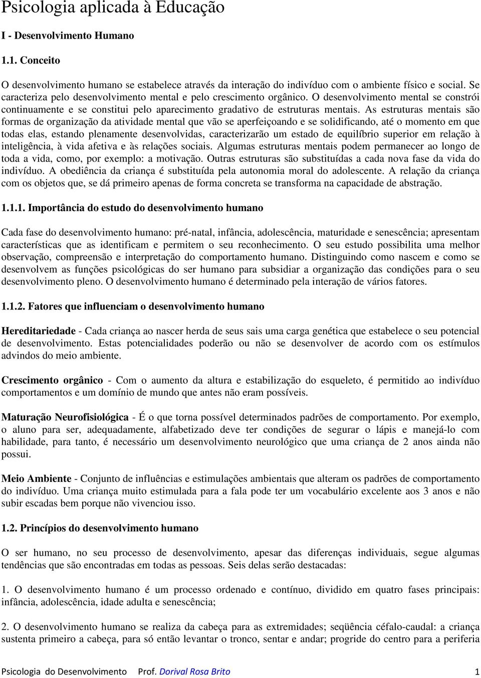 As estruturas mentais são formas de organização da atividade mental que vão se aperfeiçoando e se solidificando, até o momento em que todas elas, estando plenamente desenvolvidas, caracterizarão um