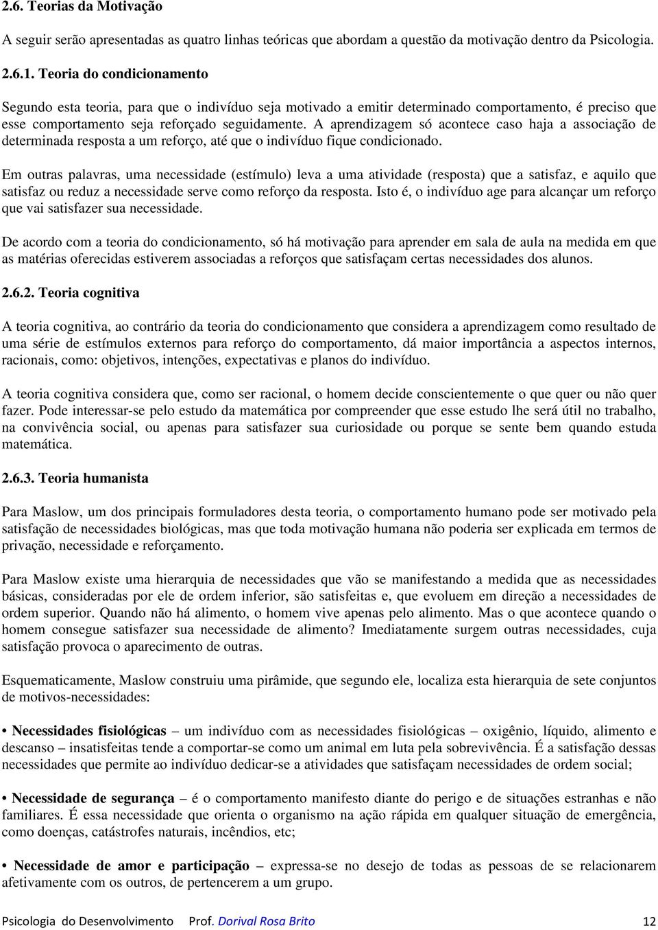 A aprendizagem só acontece caso haja a associação de determinada resposta a um reforço, até que o indivíduo fique condicionado.