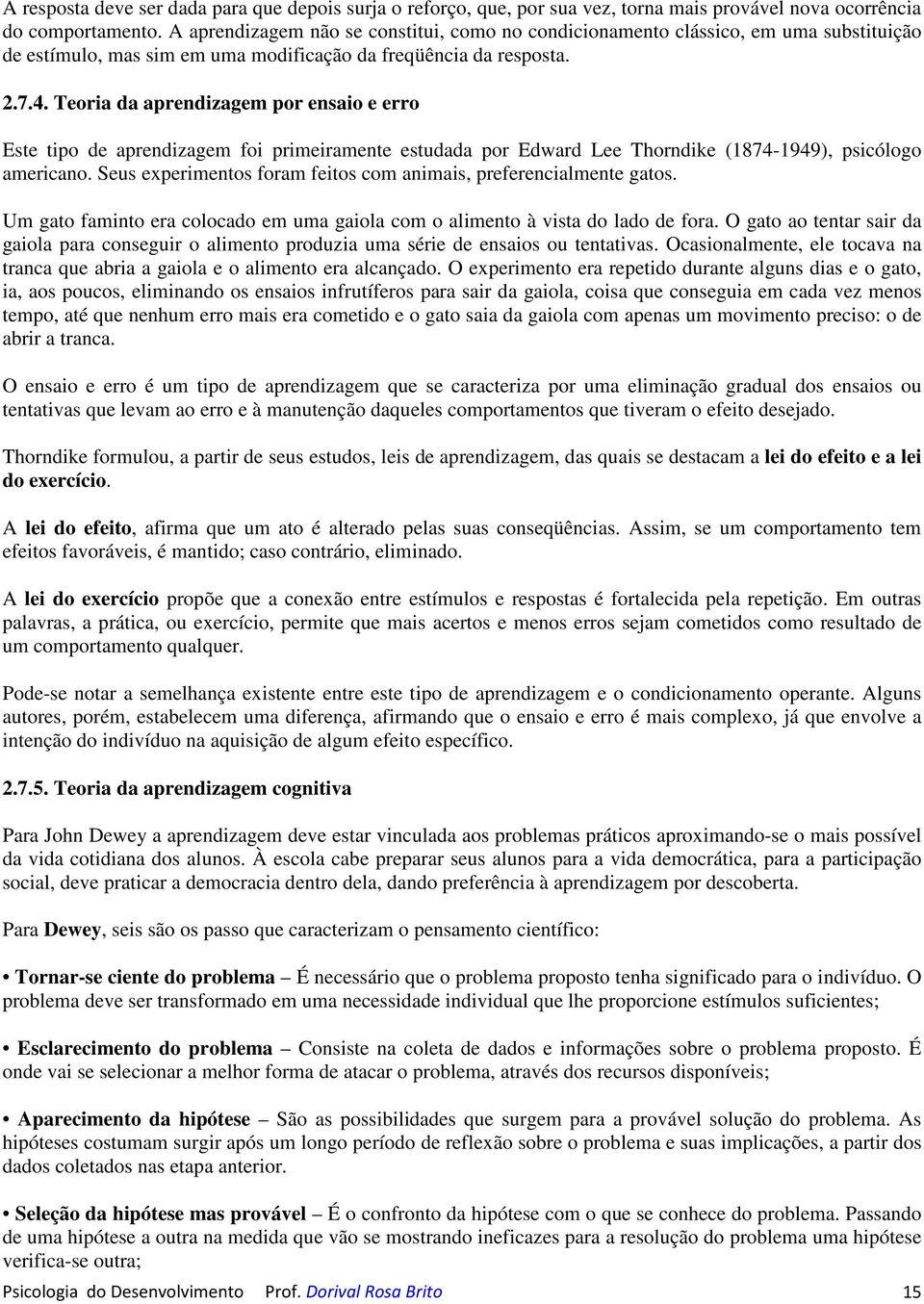 Teoria da aprendizagem por ensaio e erro Este tipo de aprendizagem foi primeiramente estudada por Edward Lee Thorndike (1874-1949), psicólogo americano.