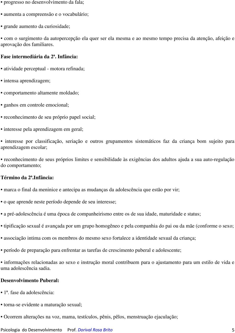 Infância: atividade perceptual - motora refinada; intensa aprendizagem; comportamento altamente moldado; ganhos em controle emocional; reconhecimento de seu próprio papel social; interesse pela