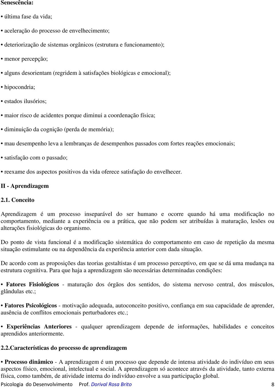 lembranças de desempenhos passados com fortes reações emocionais; satisfação com o passado; reexame dos aspectos positivos da vida oferece satisfação do envelhecer. II - Aprendizagem 2.1.