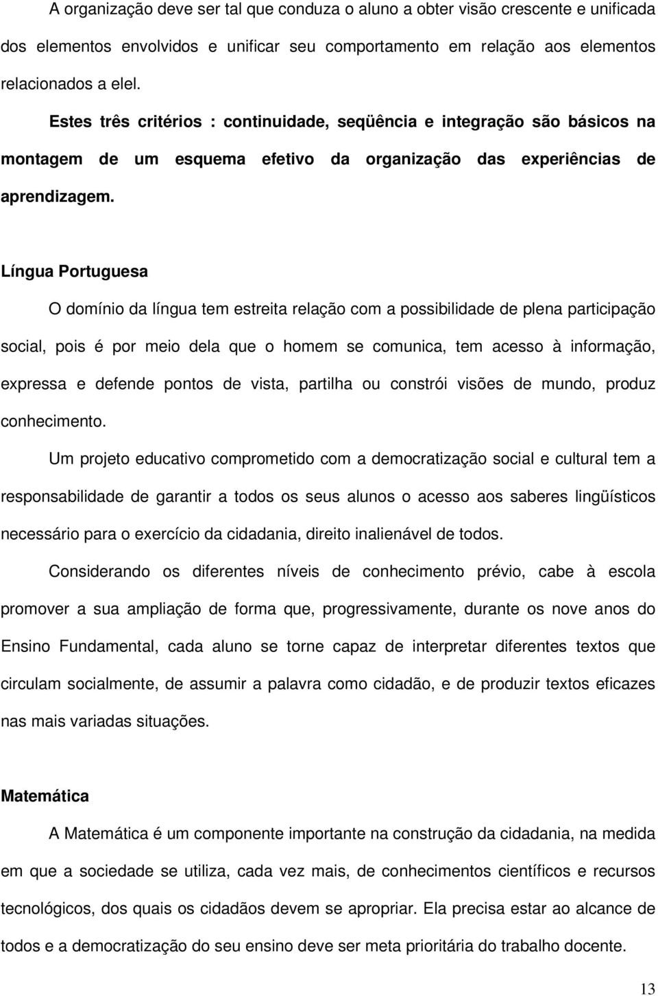 Língua Portuguesa O domínio da língua tem estreita relação com a possibilidade de plena participação social, pois é por meio dela que o homem se comunica, tem acesso à informação, expressa e defende