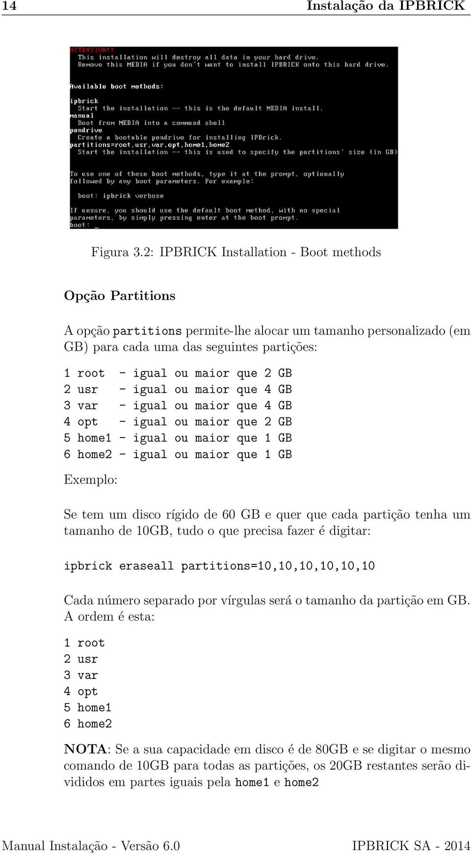 2 usr - igual ou maior que 4 GB 3 var - igual ou maior que 4 GB 4 opt - igual ou maior que 2 GB 5 home1 - igual ou maior que 1 GB 6 home2 - igual ou maior que 1 GB Exemplo: Se tem um disco rígido de