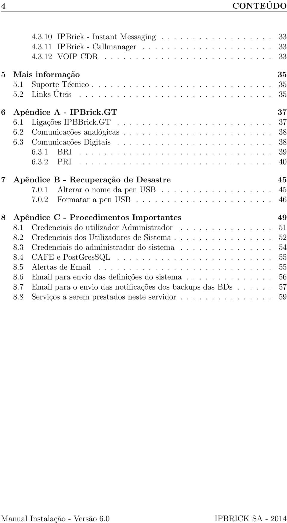 ....................... 38 6.3 Comunicações Digitais......................... 38 6.3.1 BRI............................... 39 6.3.2 PRI............................... 40 7 Apêndice B - Recuperação de Desastre 45 7.