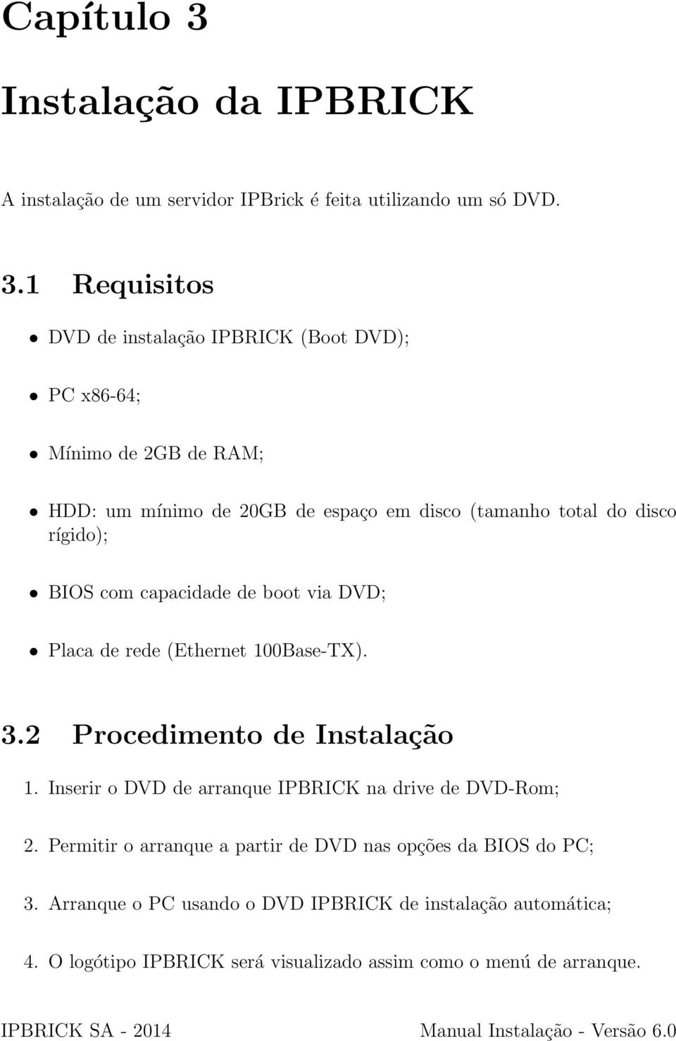 1 Requisitos DVD de instalação IPBRICK (Boot DVD); PC x86-64; Mínimo de 2GB de RAM; HDD: um mínimo de 20GB de espaço em disco (tamanho total do disco rígido); BIOS com