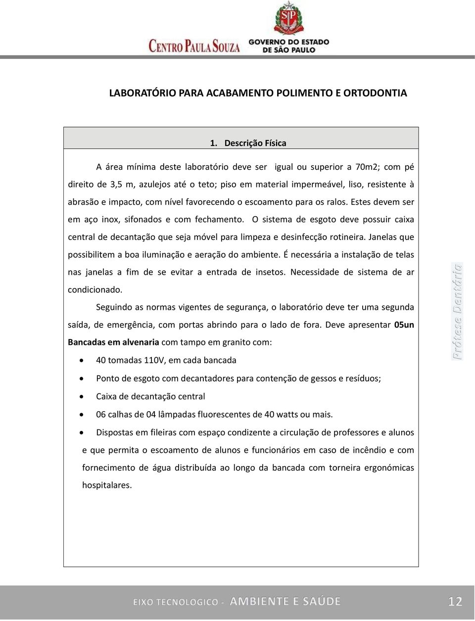 com nível favorecendo o escoamento para os ralos. Estes devem ser em aço inox, sifonados e com fechamento.