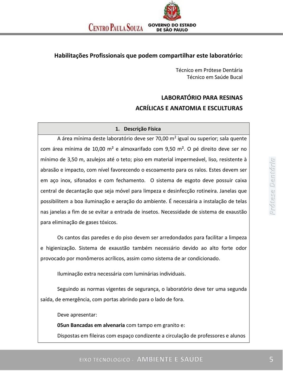 O pé direito deve ser no mínimo de 3,50 m, azulejos até o teto; piso em material impermeável, liso, resistente à abrasão e impacto, com nível favorecendo o escoamento para os ralos.