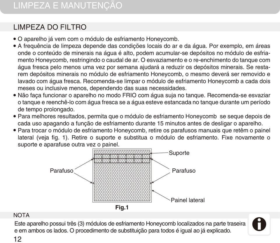 O esvaziamento e o re-enchimento do tanque com água fresca pelo menos uma vez por semana ajudará a reduzir os depósitos minerais.