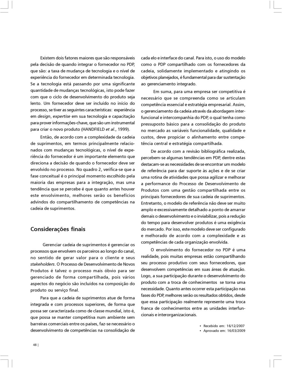 Um fornecedor deve ser incluído no início do processo, se tiver as seguintes características: experiência em design, expertise em sua tecnologia e capacitação para prover informações-chave, que são