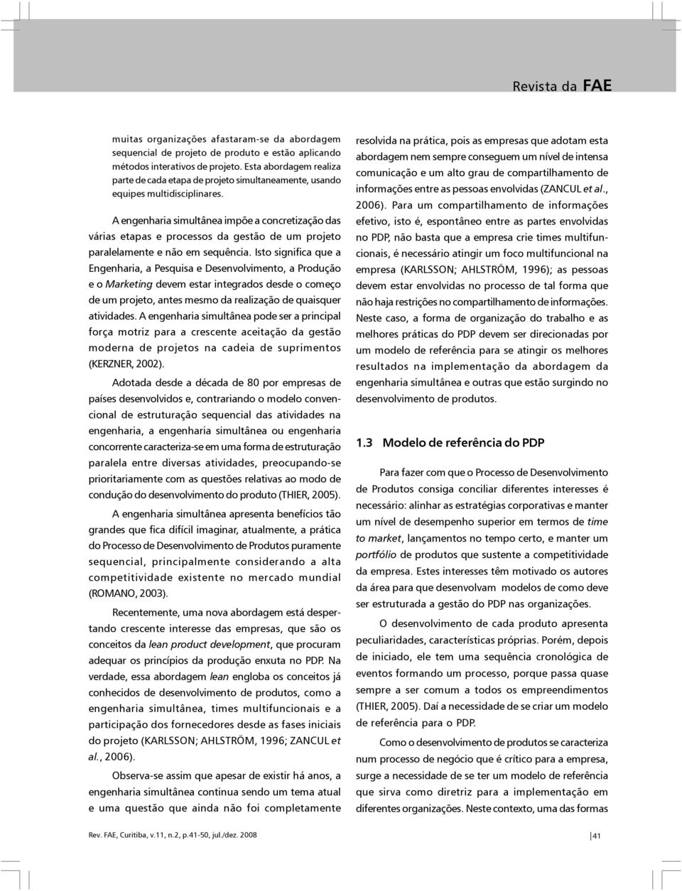 A engenharia simultânea impõe a concretização das várias etapas e processos da gestão de um projeto paralelamente e não em sequência.