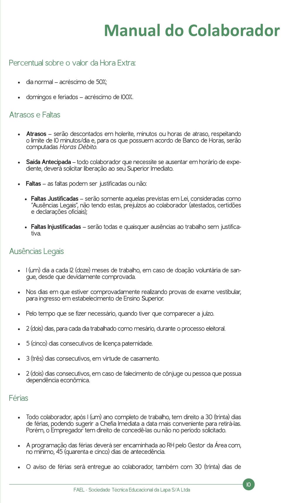 Débito. Saída Antecipada todo colaborador que necessite se ausentar em horário de expediente, deverá solicitar liberação ao seu Superior Imediato.