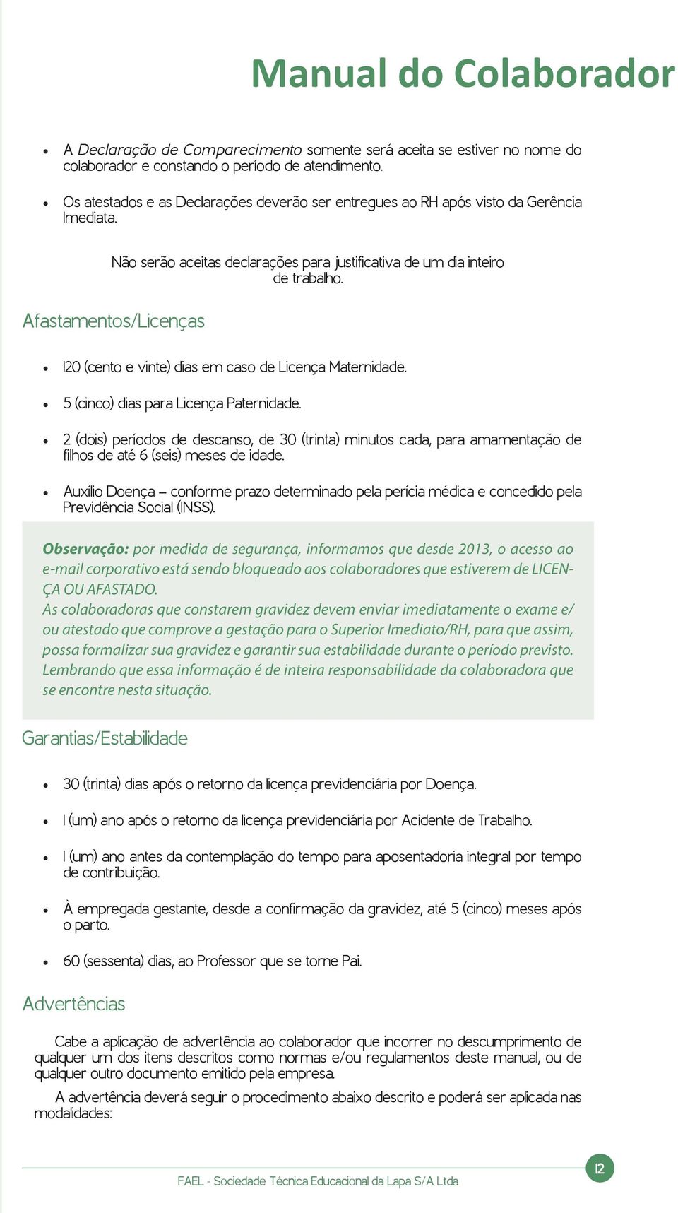 Afastamentos/Licenças 120 (cento e vinte) dias em caso de Licença Maternidade. 5 (cinco) dias para Licença Paternidade.