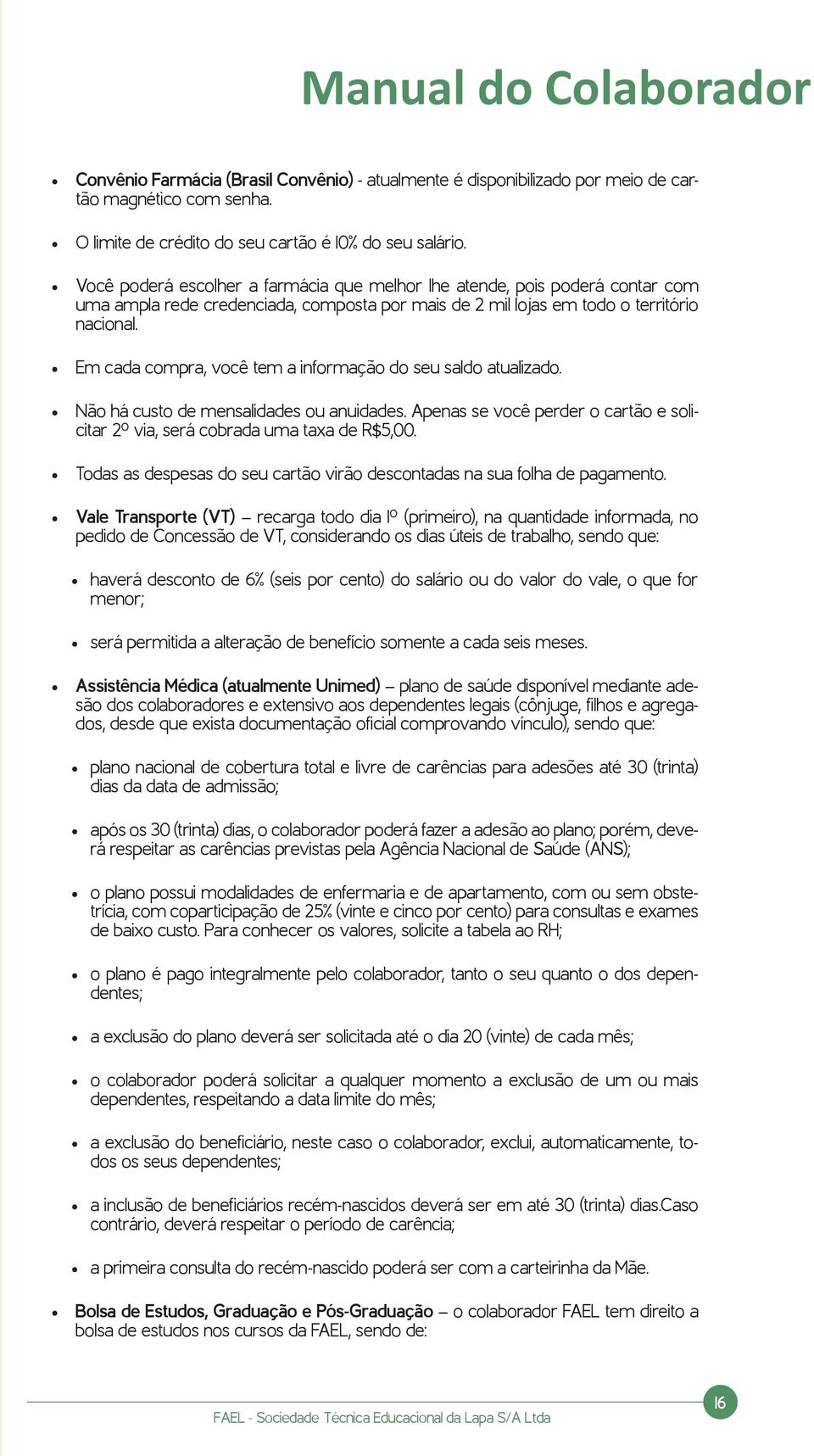 Em cada compra, você tem a informação do seu saldo atualizado. Não há custo de mensalidades ou anuidades. Apenas se você perder o cartão e solicitar 2º via, será cobrada uma taxa de R$5,00.