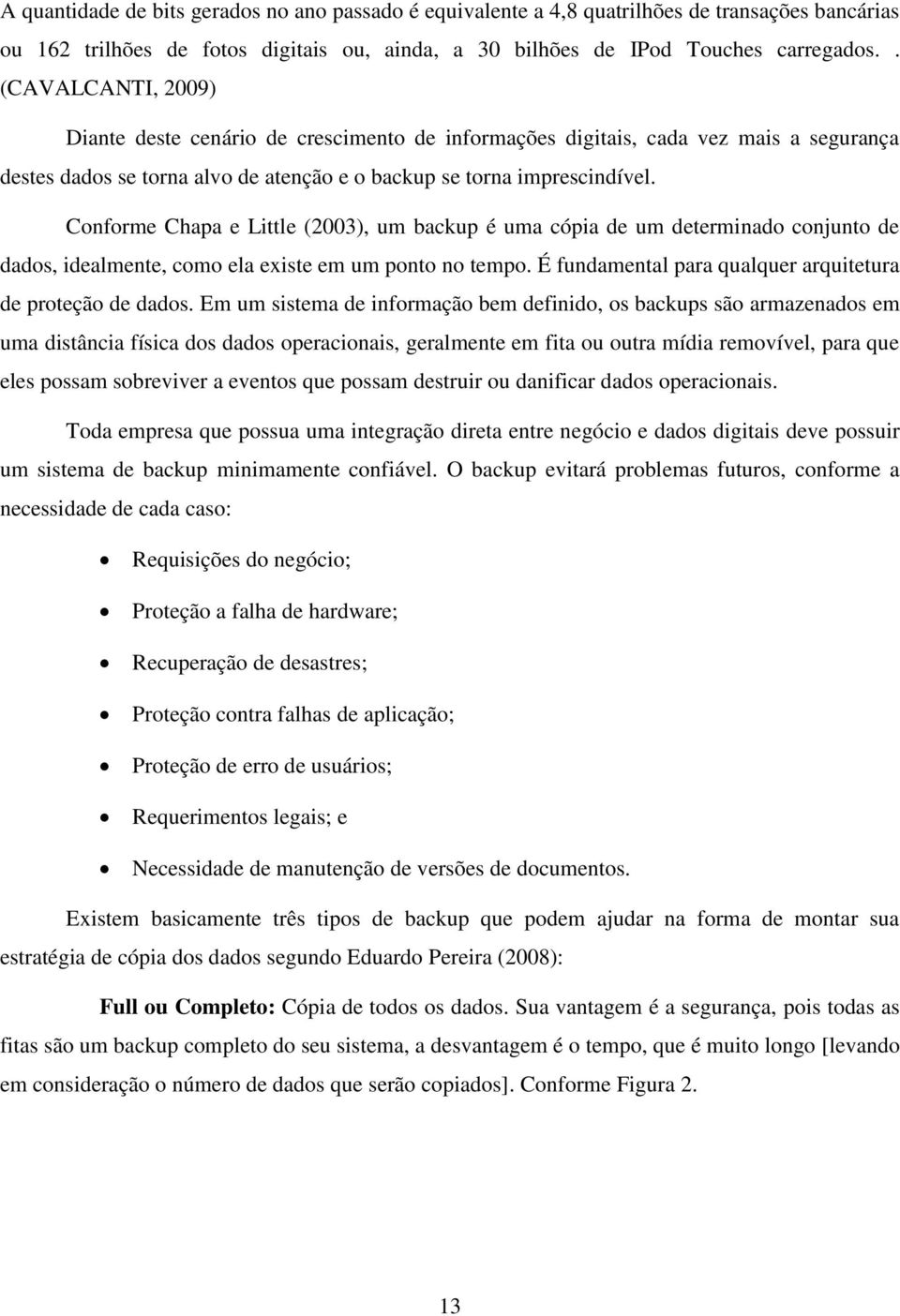 Conforme Chapa e Little (2003), um backup é uma cópia de um determinado conjunto de dados, idealmente, como ela existe em um ponto no tempo.