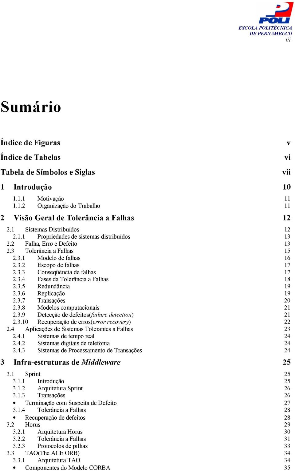 3.4 Fases da Tolerância a Falhas 18 2.3.5 Redundância 19 2.3.6 Replicação 19 2.3.7 Transações 20 2.3.8 Modelos computacionais 21 2.3.9 Detecção de defeitos(failure detection) 21 2.3.10 Recuperação de erros(error recovery) 22 2.