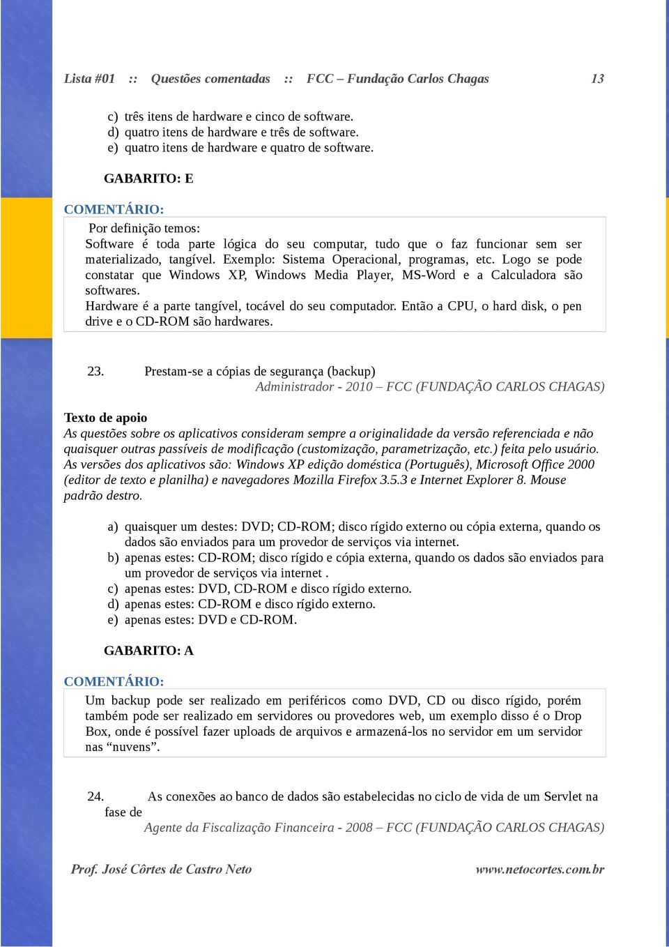 Exemplo: Sistema Operacional, programas, etc. Logo se pode constatar que Windows XP, Windows Media Player, MS-Word e a Calculadora são softwares.