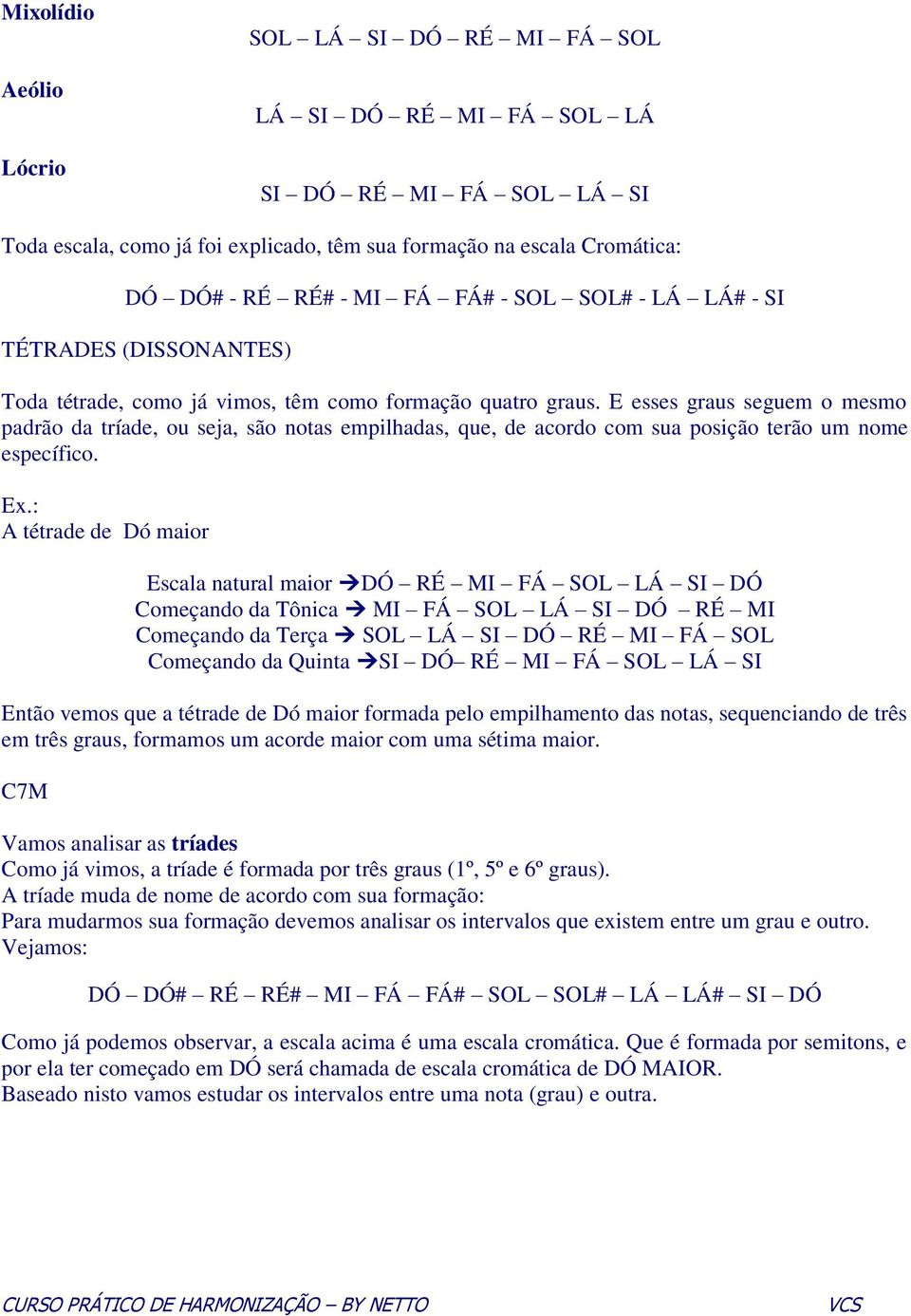 E esses graus seguem o mesmo padrão da tríade, ou seja, são notas empilhadas, que, de acordo com sua posição terão um nome específico. Ex.