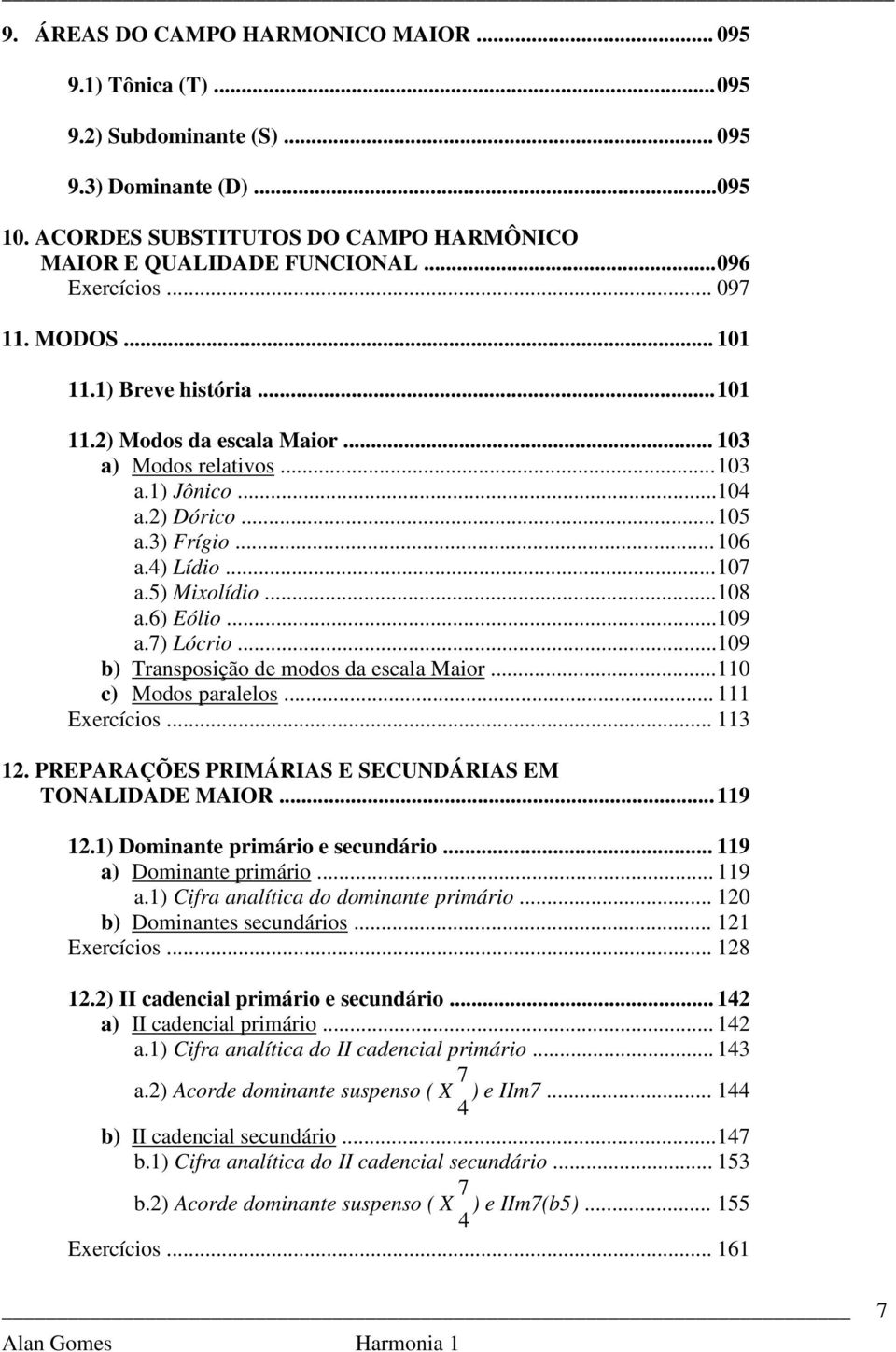 .. 10 a.5) Mixolídio... 108 a.6) Eólio... 109 a.) Lócrio... 109 b) Transposição de modos da escala Maior... 110 c) Modos paralelos... 111 Exercícios... 113 12.