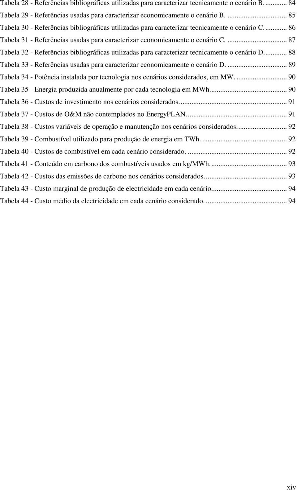 ... 87 Tabela 32 - Referências bibliográficas utilizadas para caracterizar tecnicamente o cenário D.... 88 Tabela 33 - Referências usadas para caracterizar economicamente o cenário D.