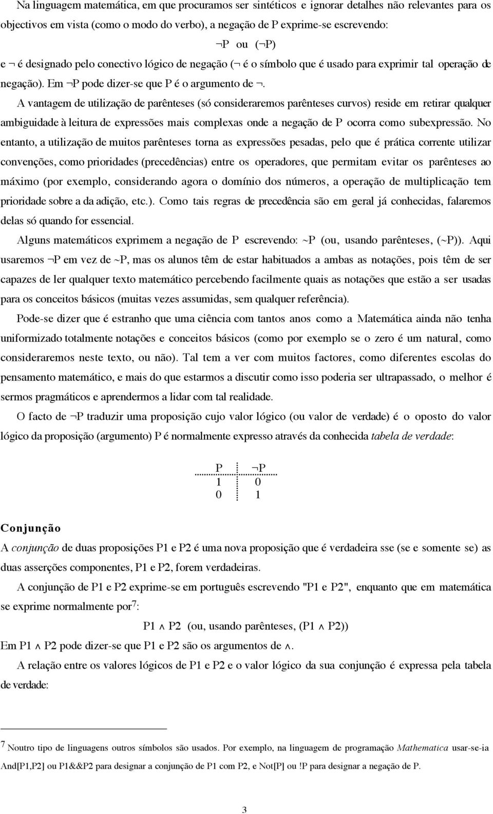 A vantagem de utilização de parênteses (só consideraremos parênteses curvos) reside em retirar qualquer ambiguidade à leitura de expressões mais complexas onde a negação de P ocorra como subexpressão.