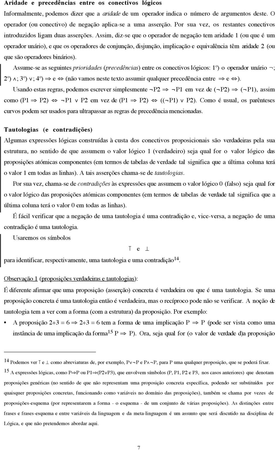 Assim, diz-se que o operador de negação tem aridade 1 (ou que é um operador unário), e que os operadores de conjunção, disjunção, implicação e equivalência têm aridade 2 (ou que são operadores