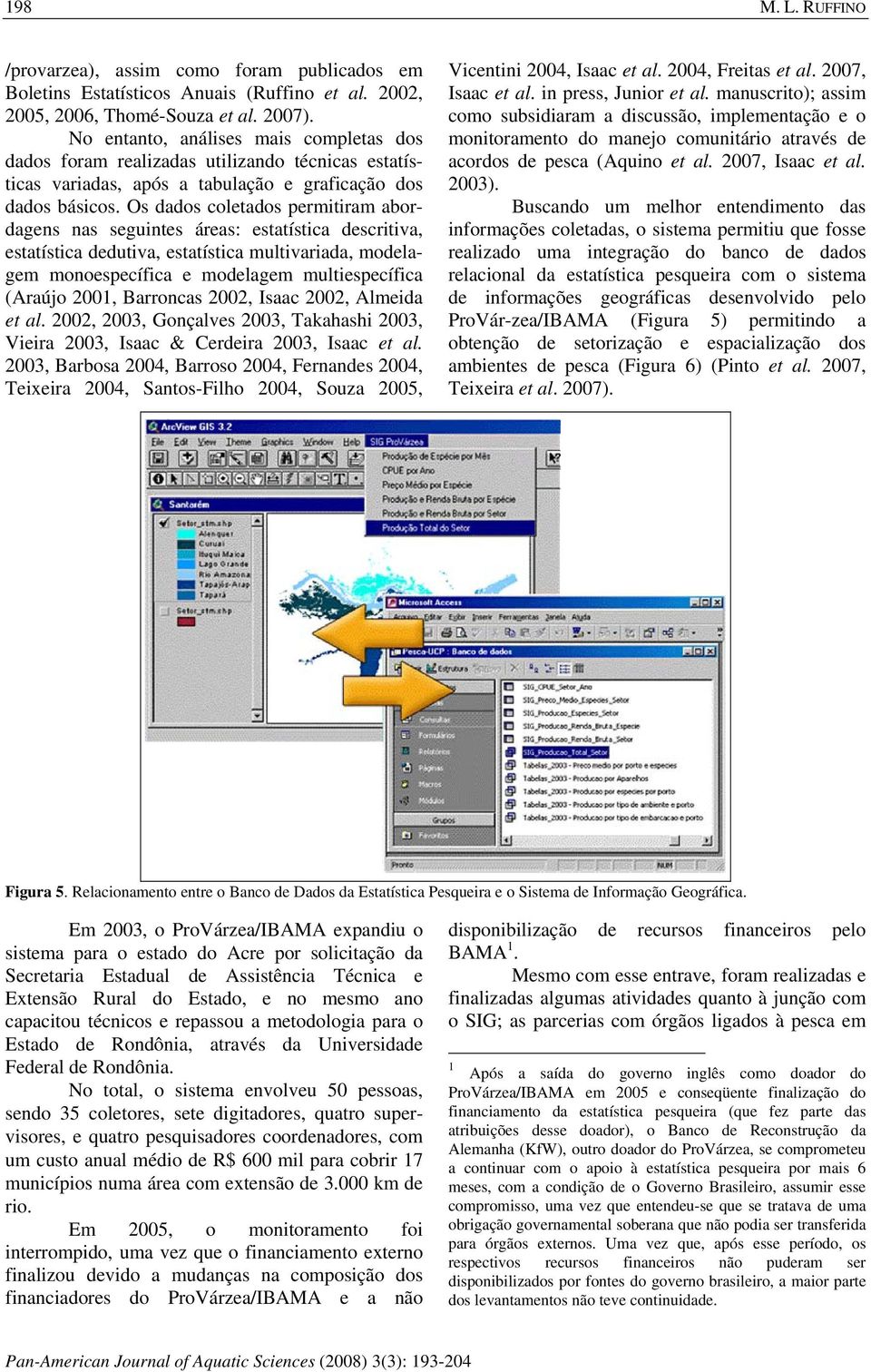 Os dados coletados permitiram abordagens nas seguintes áreas: estatística descritiva, estatística dedutiva, estatística multivariada, modelagem monoespecífica e modelagem multiespecífica (Araújo