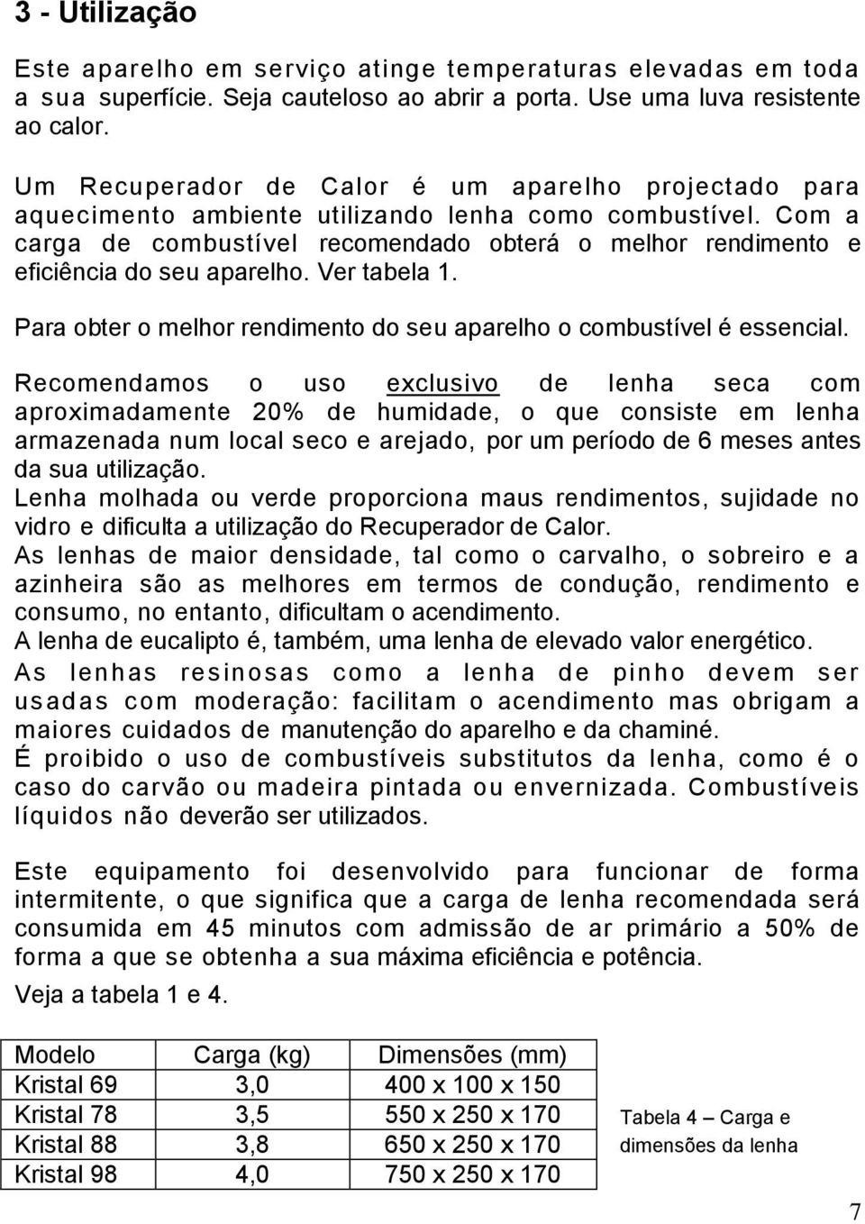 Com a carga de combustível recomendado obterá o melhor rendimento e eficiência do seu aparelho. Ver tabela 1. Para obter o melhor rendimento do seu aparelho o combustível é essencial.