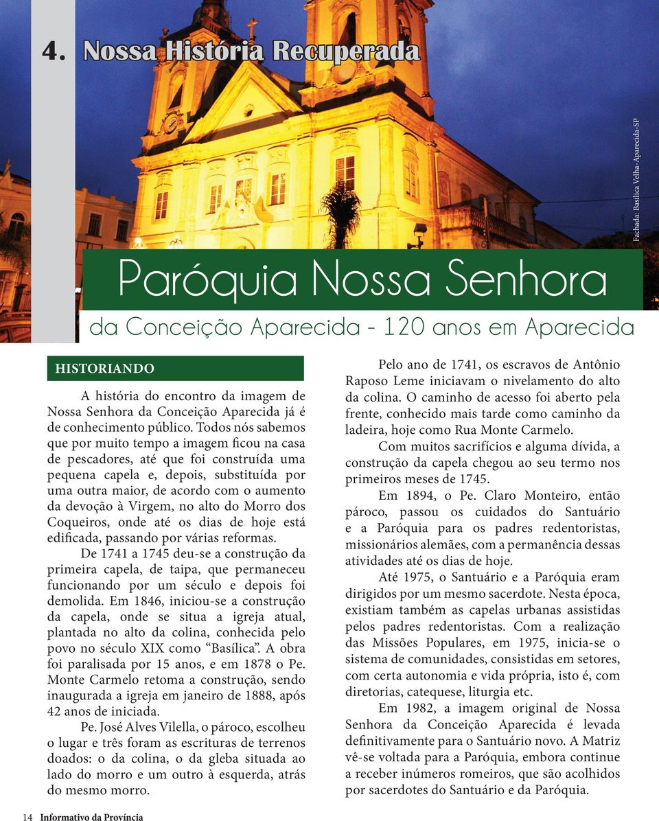 Todos nós sabemos que por muito tempo a imagem ficou na casa de pescadores, até que foi construída uma pequena capela e, depois, substituída por uma outra maior, de acordo com o aumento da devoção à