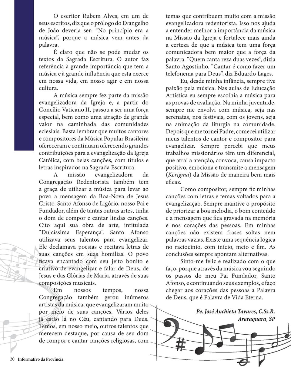 O autor faz referência à grande importância que tem a música e à grande influência que esta exerce em nossa vida, em nosso agir e em nossa cultura.