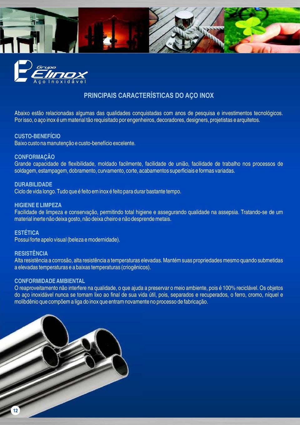 CONFORMAÇÃO Grande capacidade de flexibilidade, moldado facilmente, facilidade de união, facilidade de trabalho nos processos de soldagem, estampagem, dobramento, curvamento, corte, acabamentos