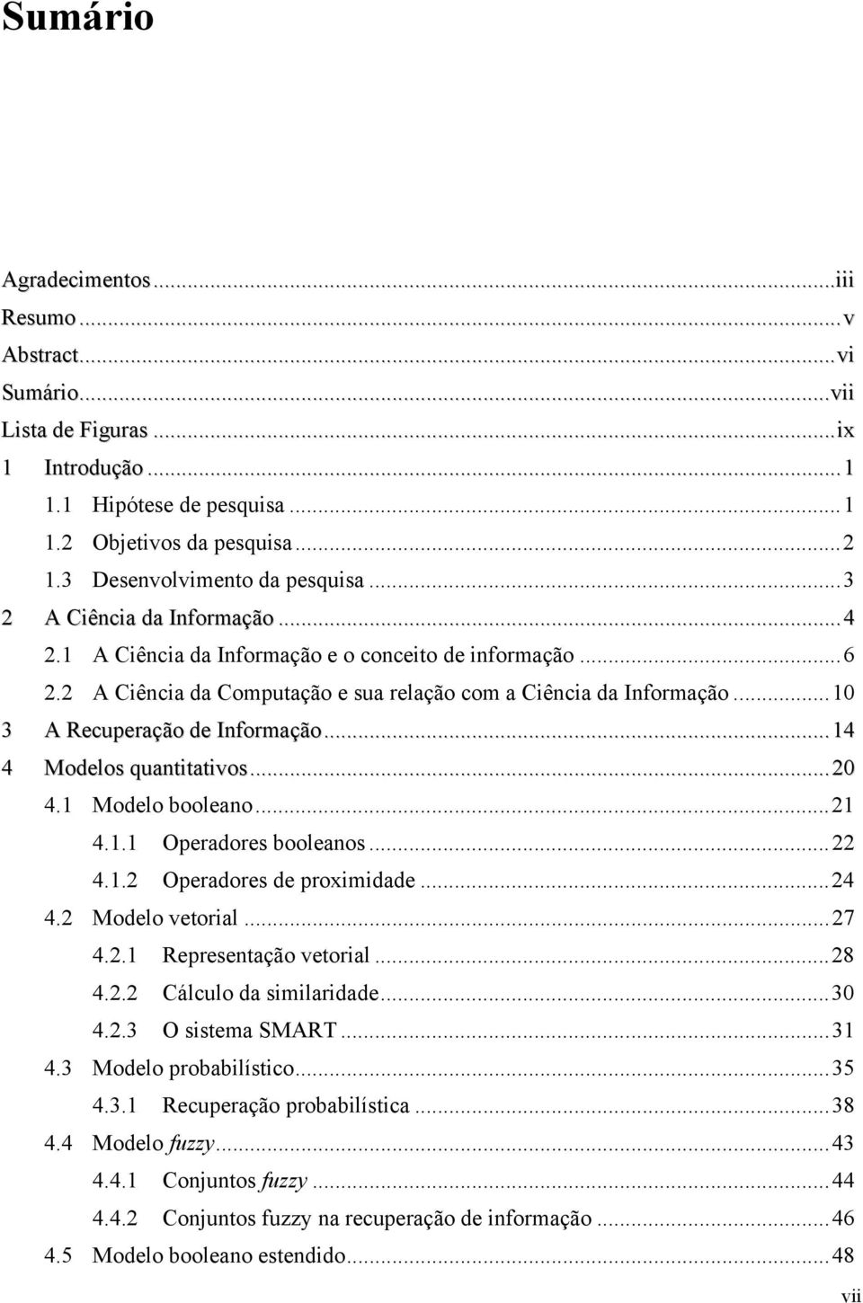 ..14 4 Modelos quantitativos...20 4.1 Modelo booleano...21 4.1.1 Operadores booleanos...22 4.1.2 Operadores de proximidade...24 4.2 Modelo vetorial...27 4.2.1 Representação vetorial...28 4.2.2 Cálculo da similaridade.