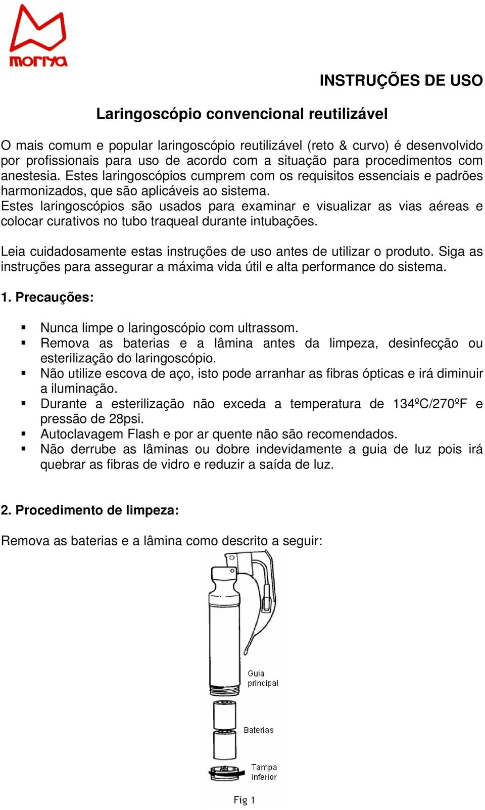 Estes laringoscópios são usados para examinar e visualizar as vias aéreas e colocar curativos no tubo traqueal durante intubações.