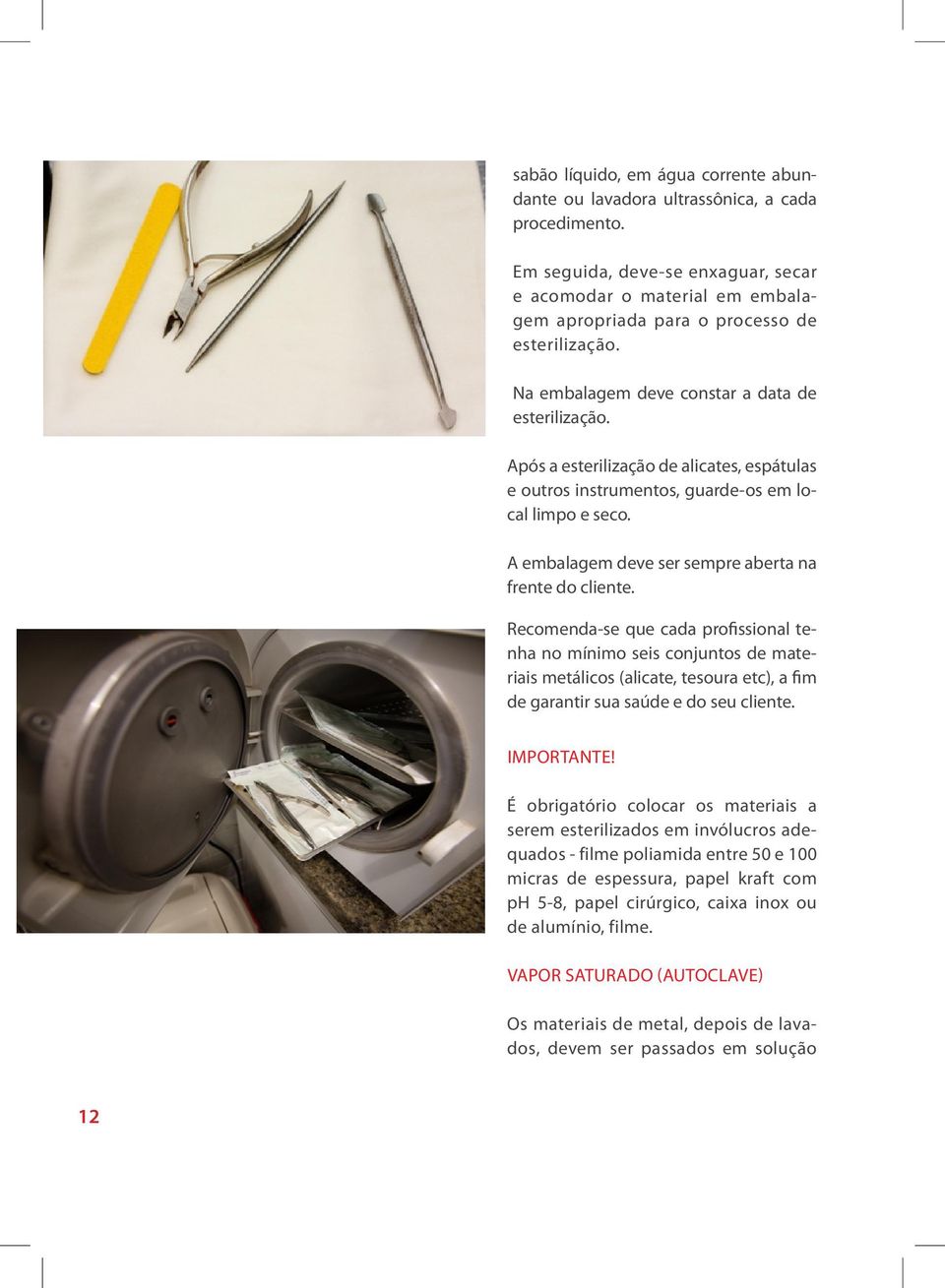 Após a esterilização de alicates, espátulas e outros instrumentos, guarde-os em local limpo e seco. A embalagem deve ser sempre aberta na frente do cliente.