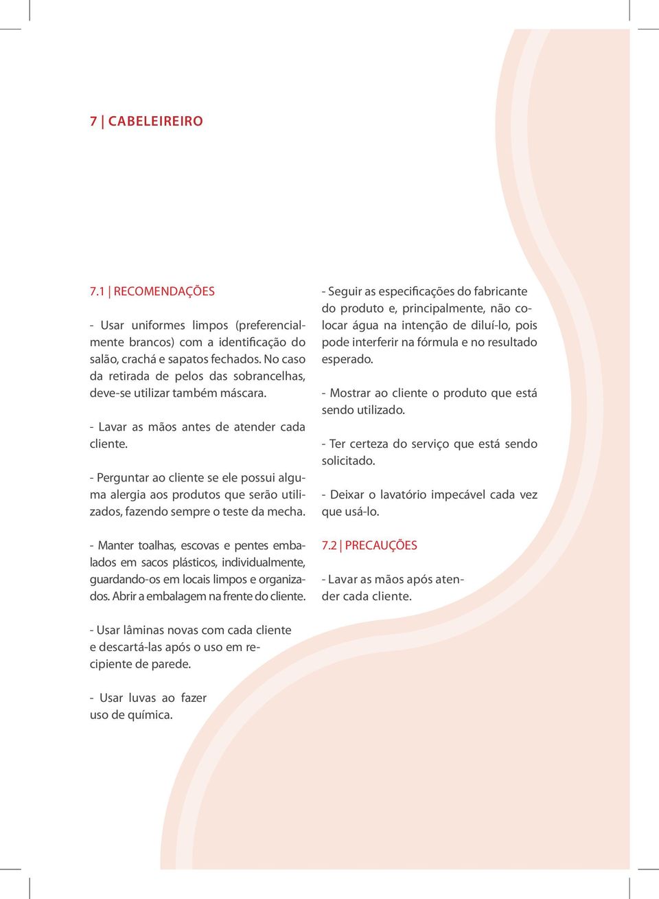 - Perguntar ao cliente se ele possui alguma alergia aos produtos que serão utilizados, fazendo sempre o teste da mecha.