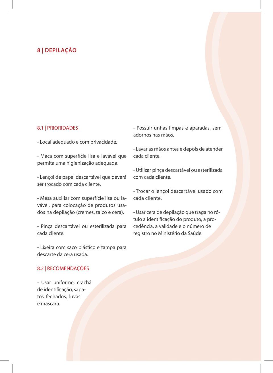 - Pinça descartável ou esterilizada para cada cliente. - Possuir unhas limpas e aparadas, sem adornos nas mãos. - Lavar as mãos antes e depois de atender cada cliente.