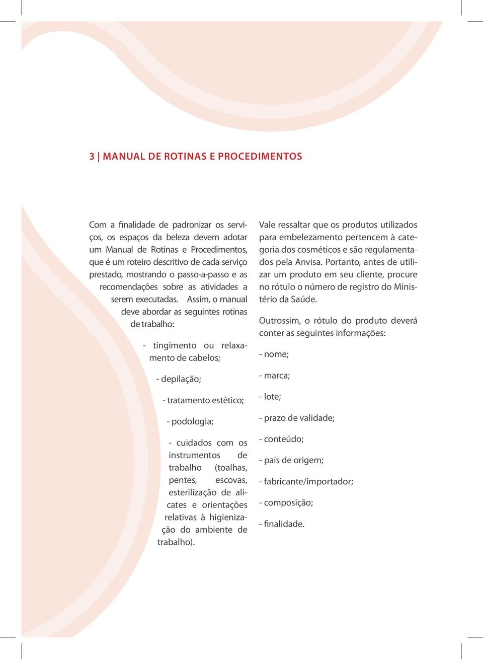 Assim, o manual deve abordar as seguintes rotinas de trabalho: - tingimento ou relaxamento de cabelos; - depilação; - tratamento estético; - podologia; - cuidados com os instrumentos de trabalho