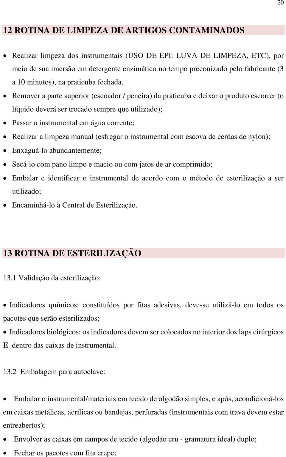 Remover a parte superior (escoador / peneira) da praticuba e deixar o produto escorrer (o líquido deverá ser trocado sempre que utilizado); Passar o instrumental em água corrente; Realizar a limpeza