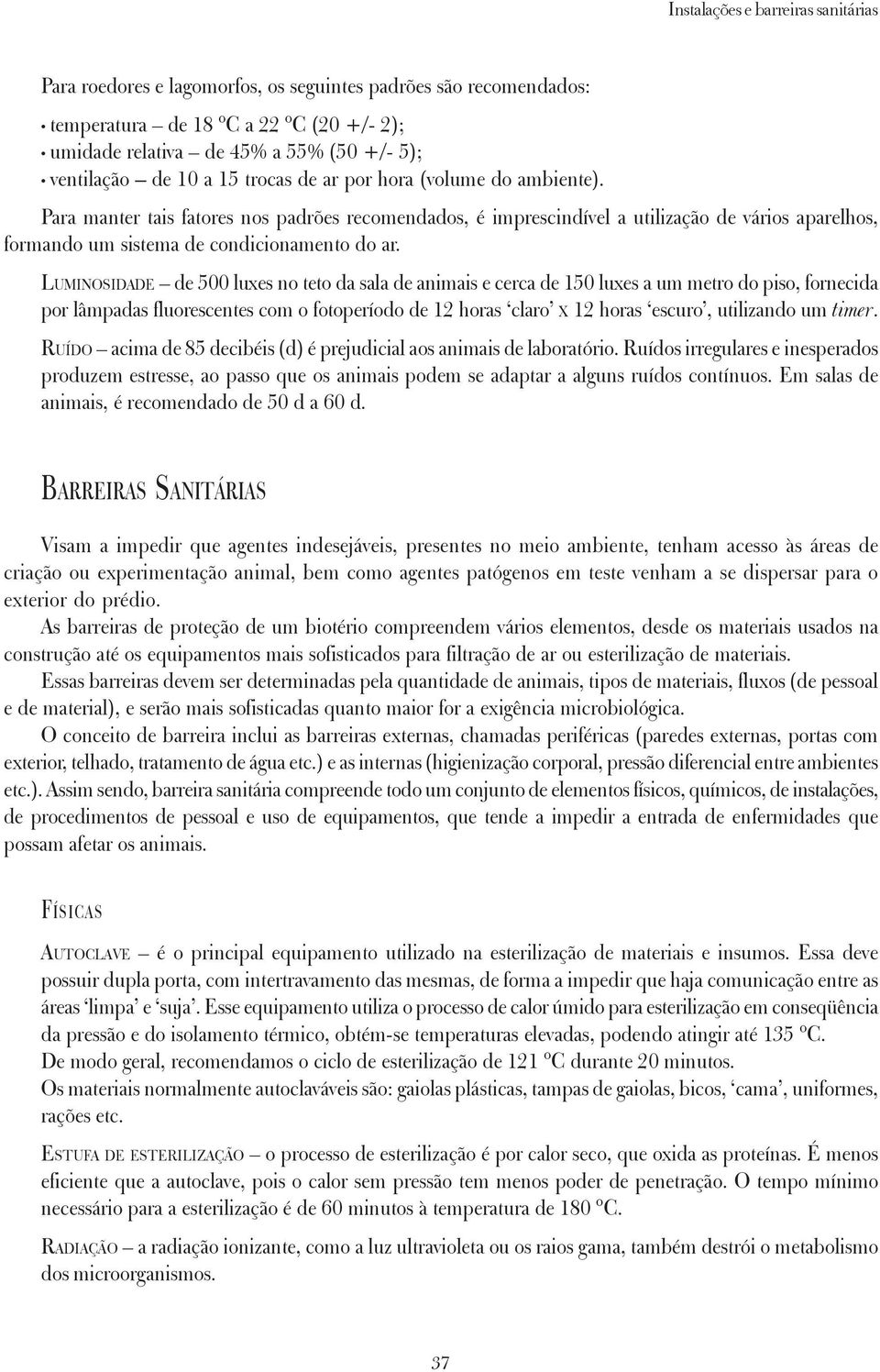 LUMINOSIDADE de 500 luxes no teto da sala de animais e cerca de 150 luxes a um metro do piso, fornecida por lâmpadas fluorescentes com o fotoperíodo de 12 horas claro X 12 horas escuro, utilizando um