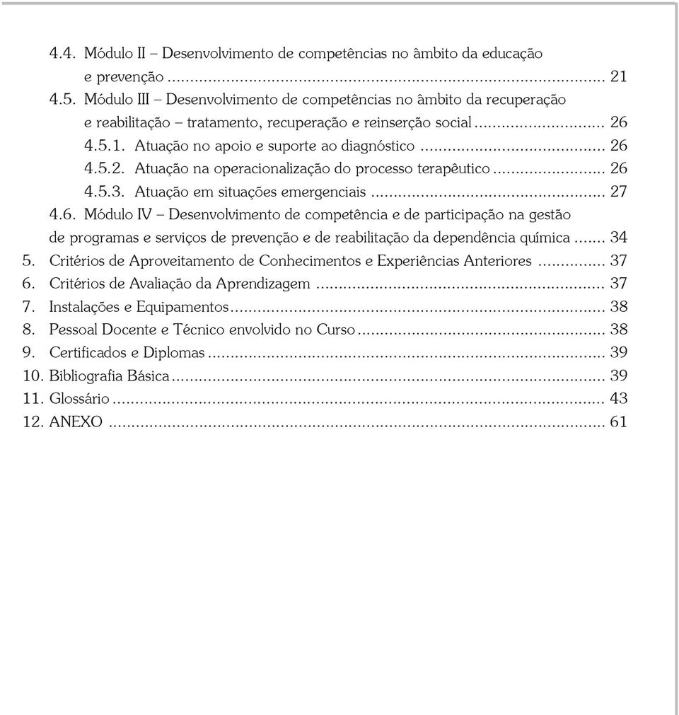 .. 26 4.5.3. Atuação em situações emergenciais... 27 4.6. Módulo IV Desenvolvimento de competência e de participação na gestão de programas e serviços de prevenção e de reabilitação da dependência química.