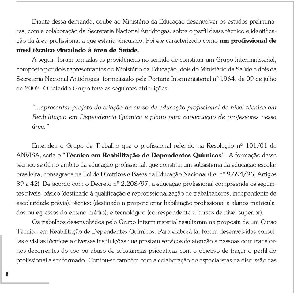 A seguir, foram tomadas as providências no sentido de constituir um Grupo Interministerial, composto por dois representantes do Ministério da Educação, dois do Ministério da Saúde e dois da