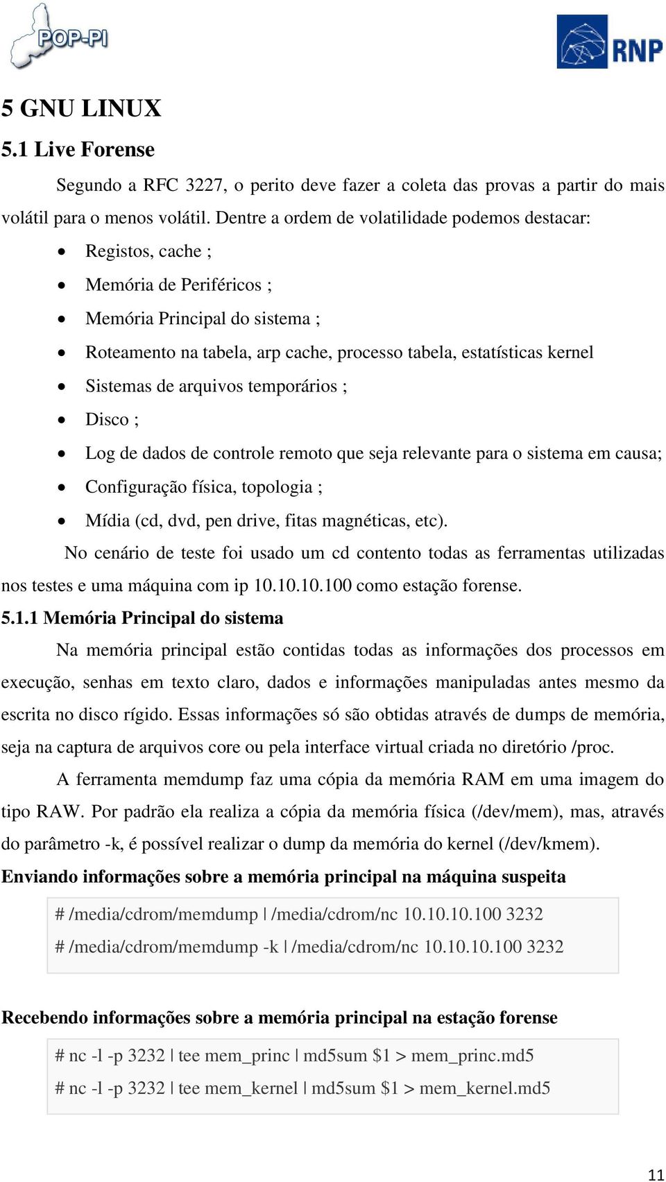 Sistemas de arquivos temporários ; Disco ; Log de dados de controle remoto que seja relevante para o sistema em causa; Configuração física, topologia ; Mídia (cd, dvd, pen drive, fitas magnéticas,