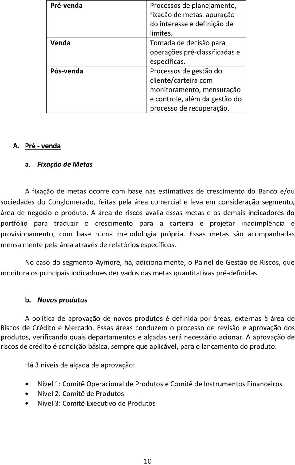 Fixação de Metas A fixação de metas ocorre com base nas estimativas de crescimento do Banco e/ou sociedades do Conglomerado, feitas pela área comercial e leva em consideração segmento, área de