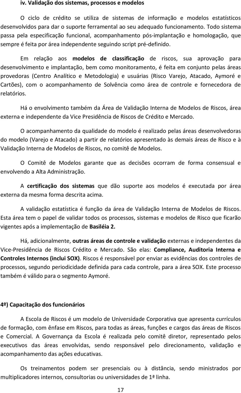 Em relação aos modelos de classificação de riscos, sua aprovação para desenvolvimento e implantação, bem como monitoramento, é feita em conjunto pelas áreas provedoras (Centro Analítico e