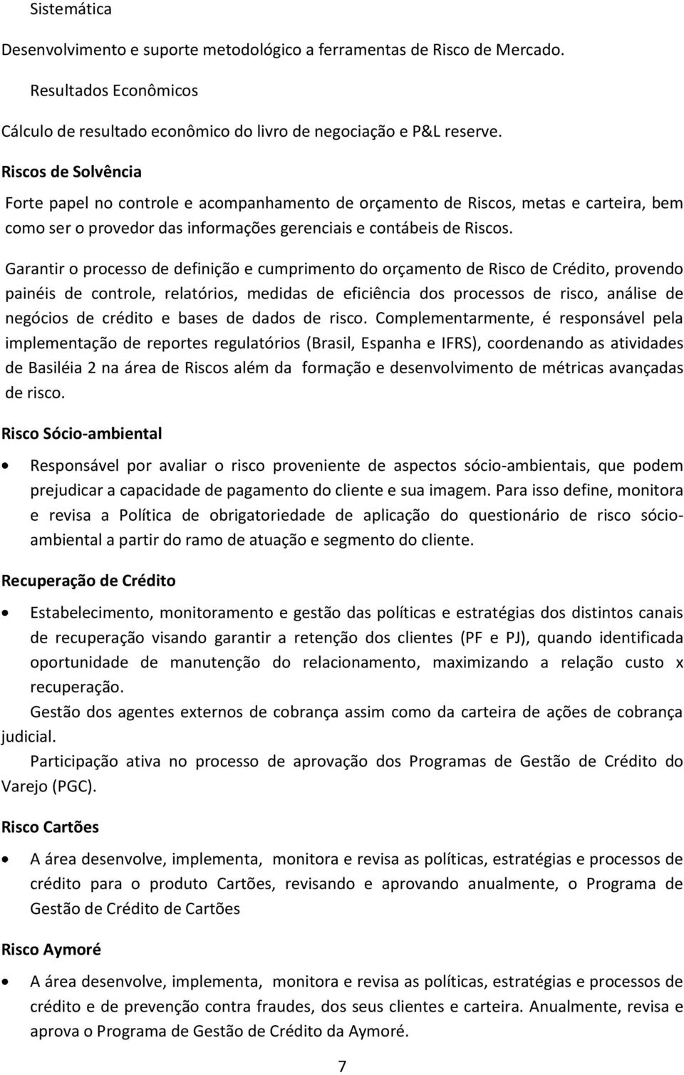 Garantir o processo de definição e cumprimento do orçamento de Risco de Crédito, provendo painéis de controle, relatórios, medidas de eficiência dos processos de risco, análise de negócios de crédito