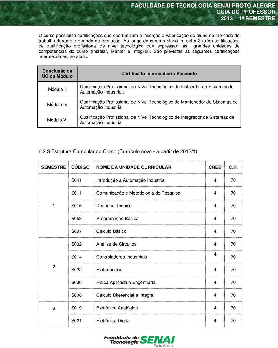 São previstas as seguintes certificações intermediárias, ao aluno.